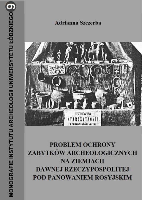 Adrianna Szczerba „Problem ochrony zabytków archeologicznych na ziemiach dawnej Rzeczypospolitej pod panowaniem rosyjskim”, Łódź 2012.