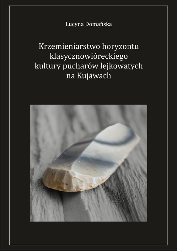 Lucyna Domańska „Krzemieniarstwo horyzontu klasycznowióreckiego kultury pucharów lejkowatych na Kujawach”, Łódź 2013.