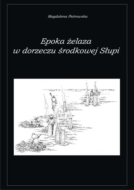 Magdalena Piotrowska „Epoka żelaza w dorzeczu środkowej Słupi”, Łódź 2013.