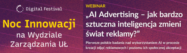 Tekst: Digital Festival Noc Innowacji na Wydziale Zarządzania UŁ. Webinar AI Advertising - jak bardzo sztuczna inteligencja zmieni świat reklamy? Pierwsze polskie badania nad wykorzystaniem AI w procesie kreacji zdjęć reklamowych i poziomu ich społecznej akceptacji.