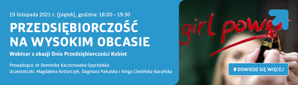 Tekst: 19 listopada 2021 r. (piątek), godzina: 18:00-19:30 Przedsiębiorczość na wysokim obcasie Webina z okazji Dnia Przedsiębiorczości Kobiet Prowadząca: dr Dominika Kaczorowska-SPychalska Uczestniczki: Magdalena Kotlarczyk, Dagmara Pakulska i Kinga Chelińska-Barańska Dowiedz się więcej