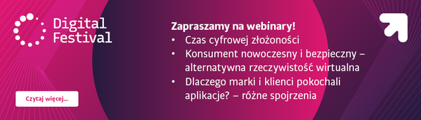 Digital Fetival Zapraszamy na webinary! Czas cyfrowej złożoności, Konsument nowoczesny i bezpieczny - alternatywna rzeczywistość wirtualna, Dlaczego marki i klienci pokochali aplikacje? Różne spojrzenia